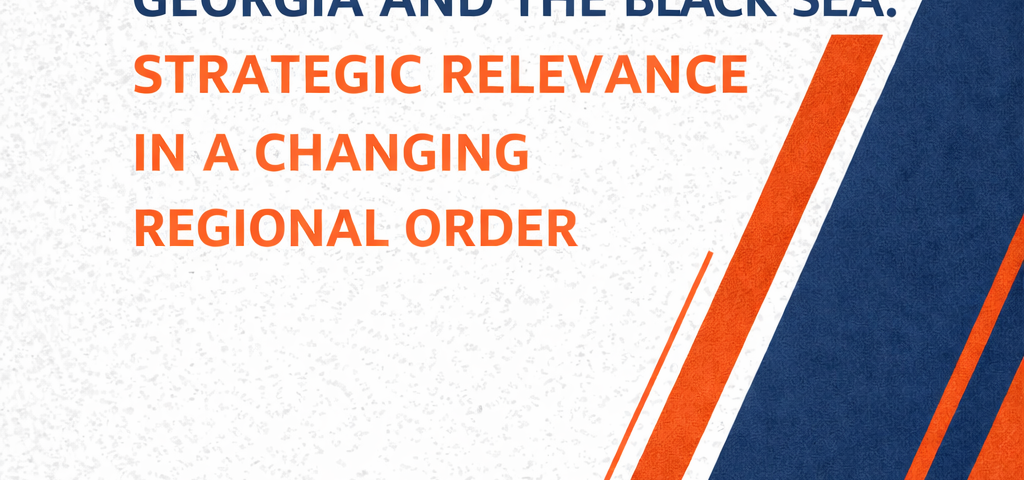 Georgia and the Black Sea: Strategic Relevance in a Changing Regional Order
